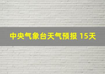 中央气象台天气预报 15天